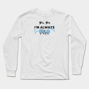 YES YES I'M ALWAYS COLD Long Sleeve T-Shirt